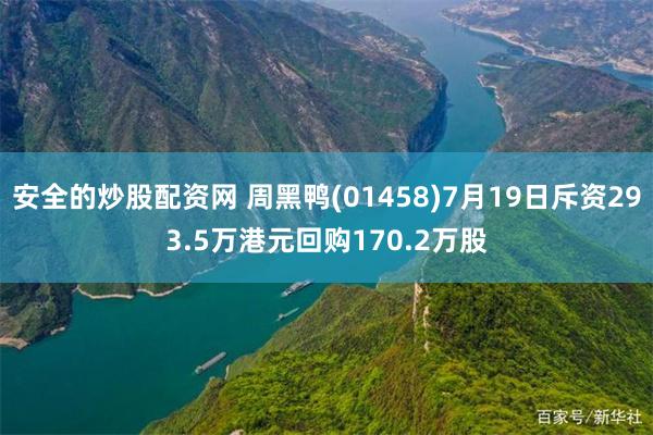 安全的炒股配资网 周黑鸭(01458)7月19日斥资293.5万港元回购170.2万股