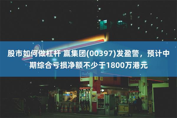 股市如何做杠杆 嬴集团(00397)发盈警，预计中期综合亏损净额不少于1800万港元