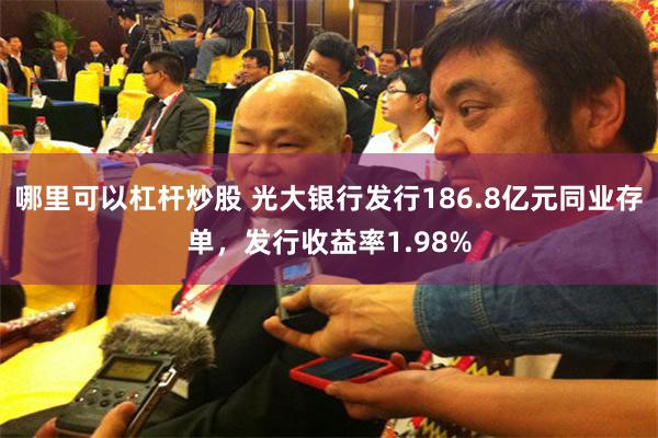 哪里可以杠杆炒股 光大银行发行186.8亿元同业存单，发行收益率1.98%