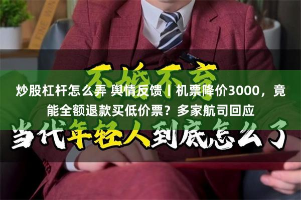 炒股杠杆怎么弄 舆情反馈丨机票降价3000，竟能全额退款买低价票？多家航司回应