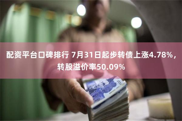 配资平台口碑排行 7月31日起步转债上涨4.78%，转股溢价率50.09%