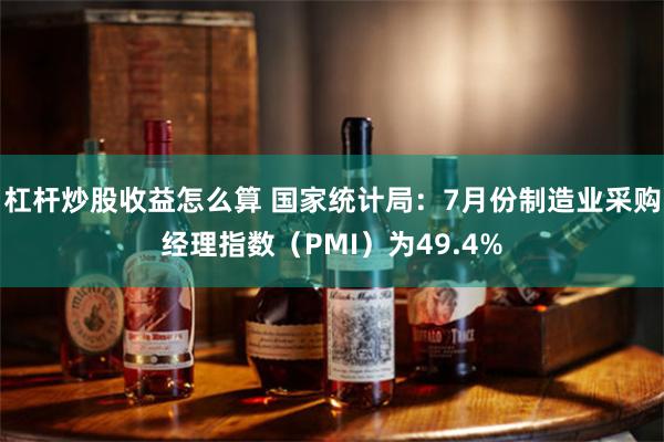 杠杆炒股收益怎么算 国家统计局：7月份制造业采购经理指数（PMI）为49.4%