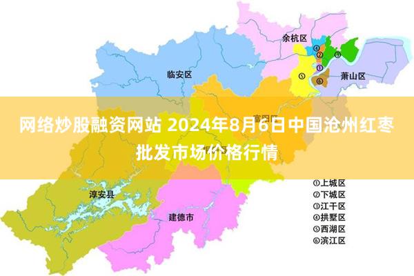 网络炒股融资网站 2024年8月6日中国沧州红枣批发市场价格行情