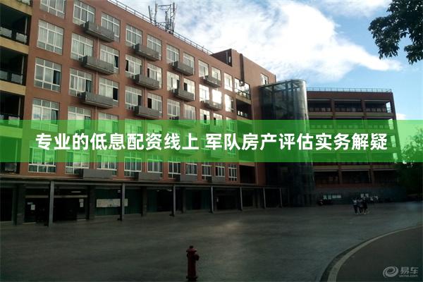 专业的低息配资线上 军队房产评估实务解疑