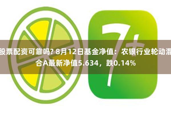 股票配资可靠吗? 8月12日基金净值：农银行业轮动混合A最新净值5.634，跌0.14%