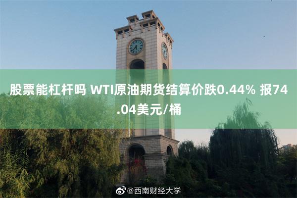 股票能杠杆吗 WTI原油期货结算价跌0.44% 报74.04美元/桶