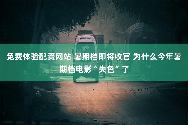 免费体验配资网站 暑期档即将收官 为什么今年暑期档电影“失色”了