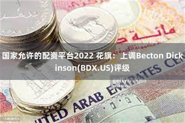 国家允许的配资平台2022 花旗：上调Becton Dickinson(BDX.US)评级