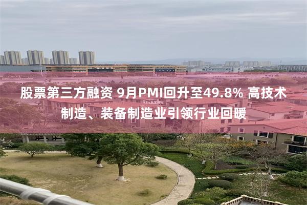 股票第三方融资 9月PMI回升至49.8% 高技术制造、装备制造业引领行业回暖