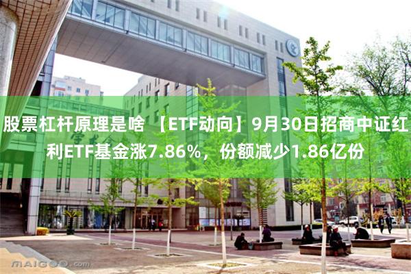 股票杠杆原理是啥 【ETF动向】9月30日招商中证红利ETF基金涨7.86%，份额减少1.86亿份