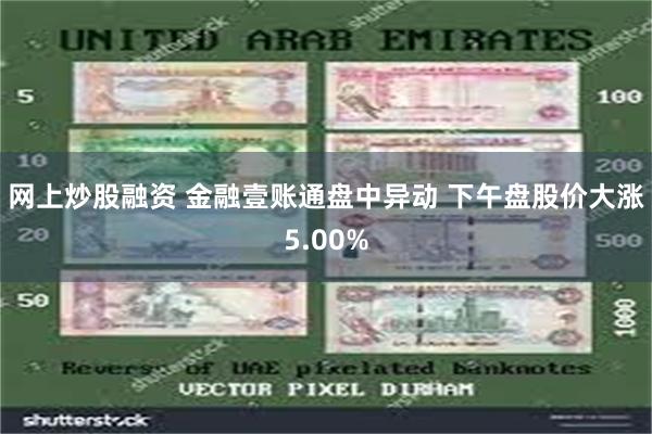 网上炒股融资 金融壹账通盘中异动 下午盘股价大涨5.00%