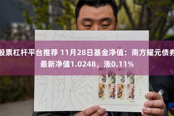 股票杠杆平台推荐 11月28日基金净值：南方耀元债券最新净值1.0248，涨0.11%