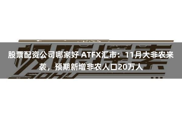 股票配资公司哪家好 ATFX汇市：11月大非农来袭，预期新增非农人口20万人