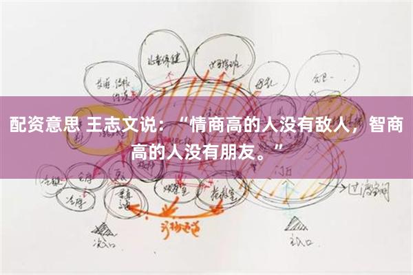 配资意思 王志文说：“情商高的人没有敌人，智商高的人没有朋友。”