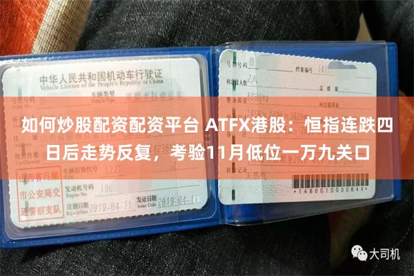 如何炒股配资配资平台 ATFX港股：恒指连跌四日后走势反复，考验11月低位一万九关口