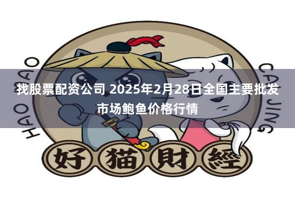 找股票配资公司 2025年2月28日全国主要批发市场鲍鱼价格行情