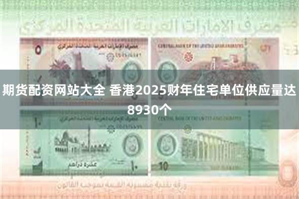 期货配资网站大全 香港2025财年住宅单位供应量达8930个