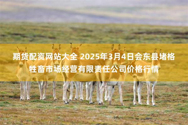 期货配资网站大全 2025年3月4日会东县堵格牲畜市场经营有限责任公司价格行情