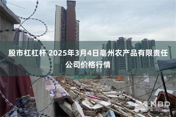 股市杠杠杆 2025年3月4日亳州农产品有限责任公司价格行情