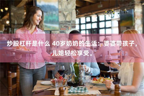 炒股杠杆是什么 40岁奶奶的生活：婆婆带孩子，儿媳轻松享受。